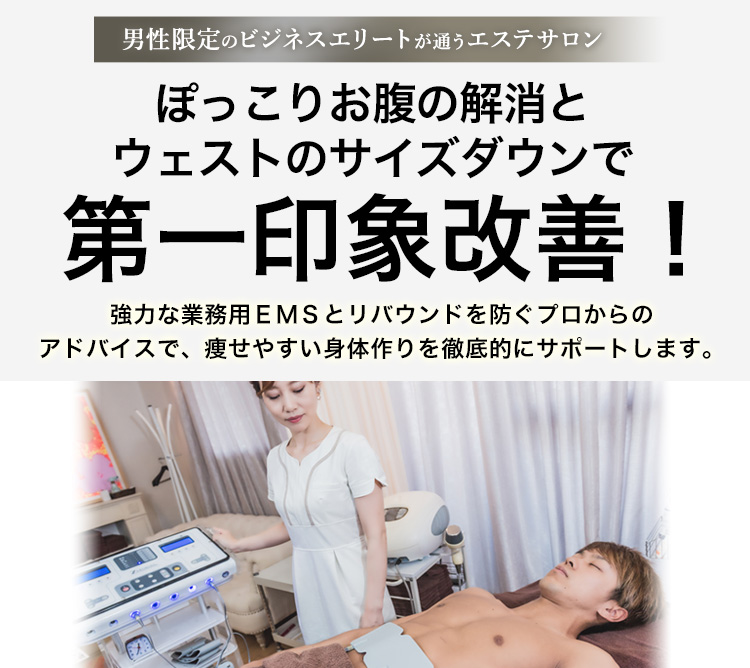 男性限定のビジネスエリートが通うエステサロン　家庭用EMSの痩せ方では満足できない。とお思いの皆様へ、今なら初回限定55％OFF!! 5,000円～　強力な業務用EMSとリバウンドを防ぐプロからのアドバイスで、痩せやすい身体作りを徹底的にサポートします。