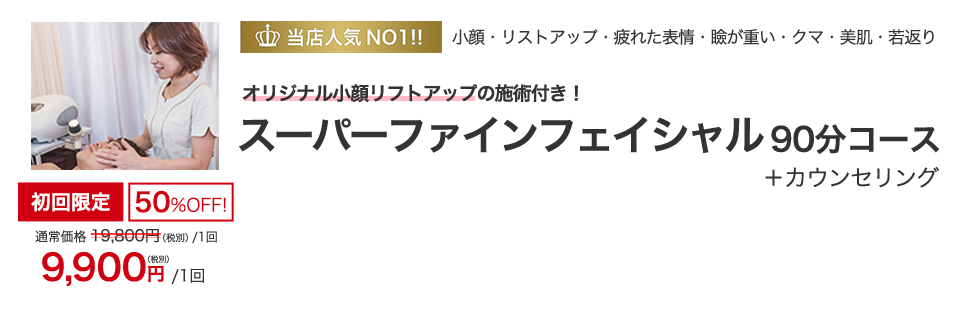 当店人気NO1!!　小顔・リフトアップ・疲れた表情・瞼が重い・クマ・美肌・若返り　デザイニングフェイシャルクリエイター　遠藤によるオリジナル小顔リフトアップの施術付き！　スーパーファインフェイシャル 90分コース 　+カウンセリング　初回限定50％OFF！　9,900円（税別）1回