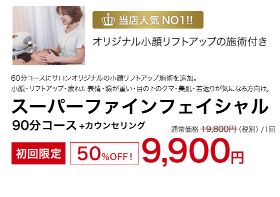 当店人気NO1!!　小顔・リフトアップ・疲れた表情・瞼が重い・クマ・美肌・若返り　デザイニングフェイシャルクリエイター　遠藤によるオリジナル小顔リフトアップの施術付き！　スーパーファインフェイシャル 90分コース 　+カウンセリング　初回限定50％OFF！　9,900円（税別）1回