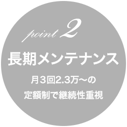 point2　長期メンテナンス　月3回2.3万円～の定額制で継続性重視